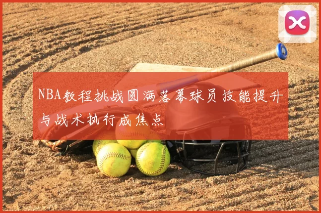 NBA教程挑战圆满落幕球员技能提升与战术执行成焦点