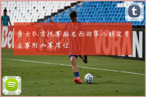 勇士队常规赛排名西部第八锁定季后赛附加赛席位