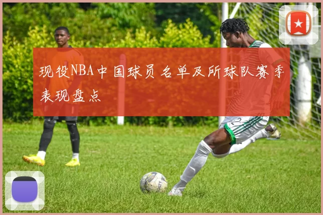 现役NBA中国球员名单及所球队赛季表现盘点