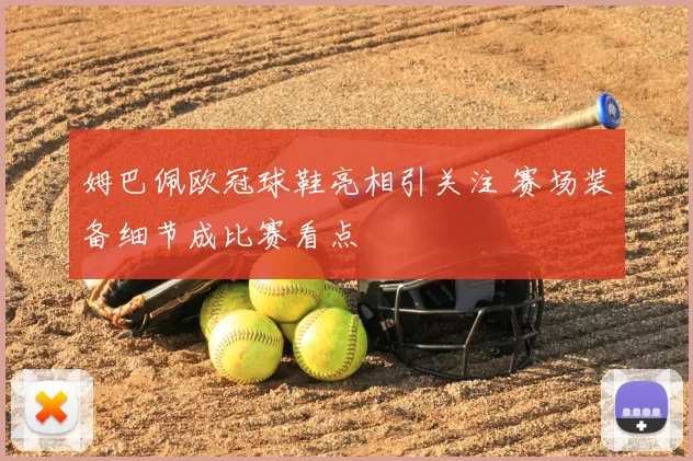 姆巴佩欧冠球鞋亮相引关注 赛场装备细节成比赛看点