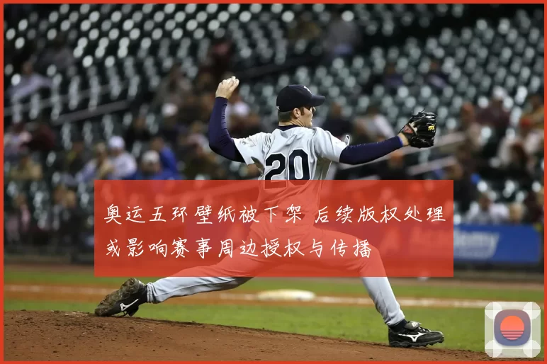 奥运五环壁纸被下架 后续版权处理或影响赛事周边授权与传播