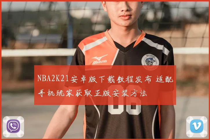 NBA2K21安卓版下载教程发布 适配手机玩家获取正版安装方法