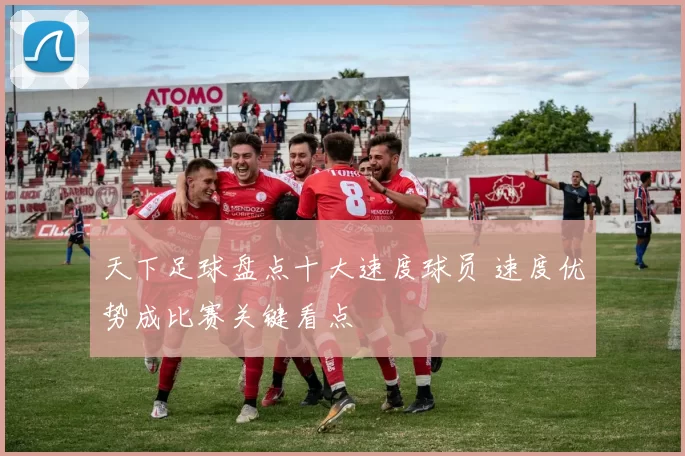 天下足球盘点十大速度球员 速度优势成比赛关键看点
