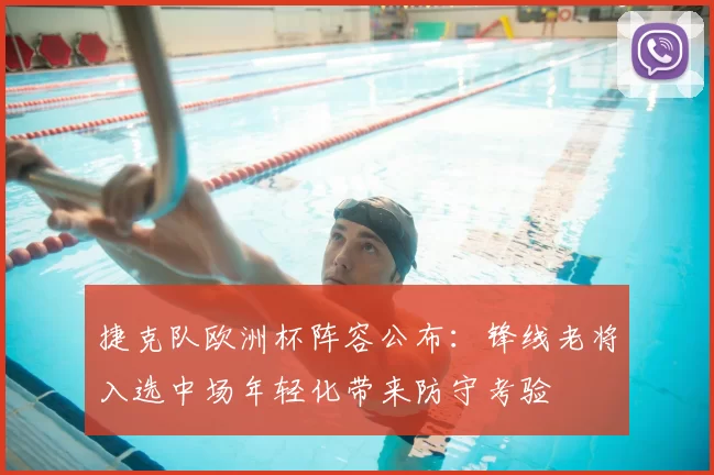 捷克队欧洲杯阵容公布：锋线老将入选中场年轻化带来防守考验