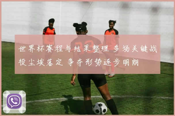 世界杯赛程与结果整理 多场关键战役尘埃落定 争夺形势逐步明朗