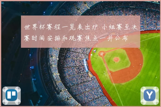 世界杯赛程一览表出炉 小组赛至决赛时间安排和观赛焦点一并公布