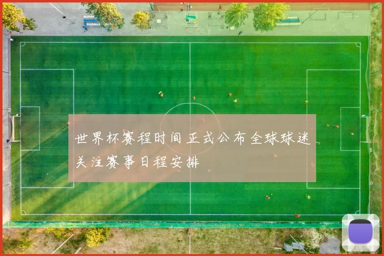 世界杯赛程时间正式公布全球球迷关注赛事日程安排