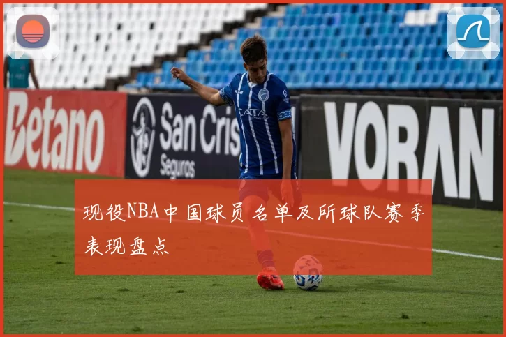 现役NBA中国球员名单及所球队赛季表现盘点