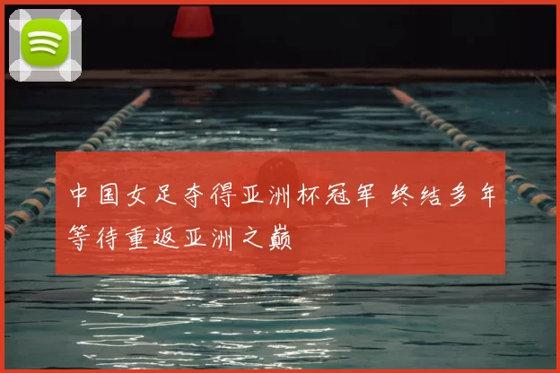 中国女足夺得亚洲杯冠军 终结多年等待重返亚洲之巅