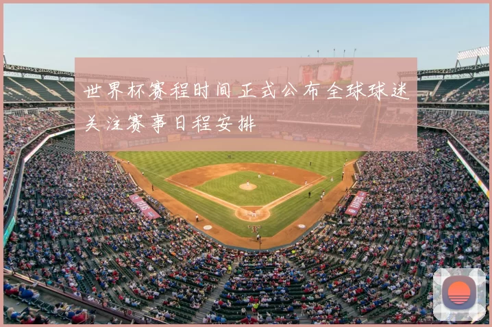 世界杯赛程时间正式公布全球球迷关注赛事日程安排