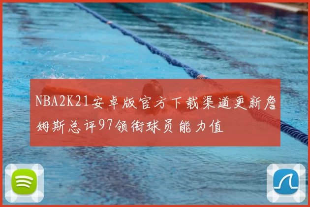 NBA2K21安卓版官方下载渠道更新詹姆斯总评97领衔球员能力值