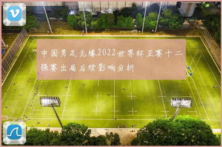中国男足无缘2022世界杯正赛十二强赛出局后续影响分析