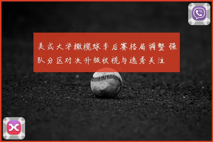 美式大学橄榄球季后赛格局调整 强队分区对决升级收视与选秀关注