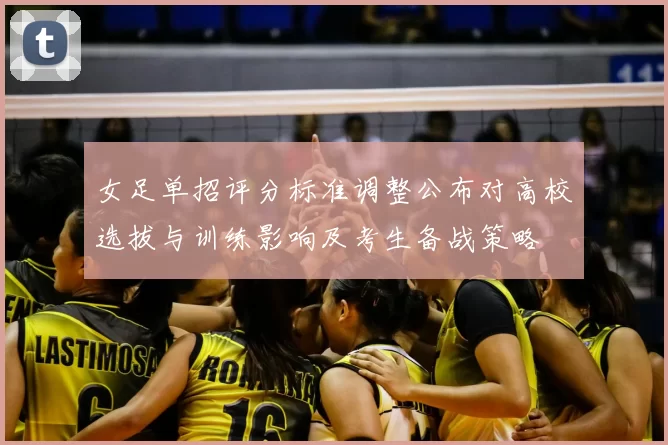 女足单招评分标准调整公布对高校选拔与训练影响及考生备战策略