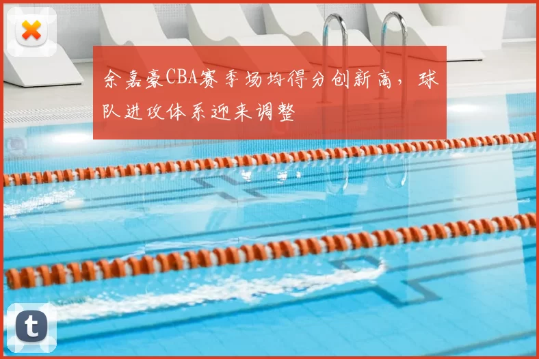 余嘉豪CBA赛季场均得分创新高，球队进攻体系迎来调整