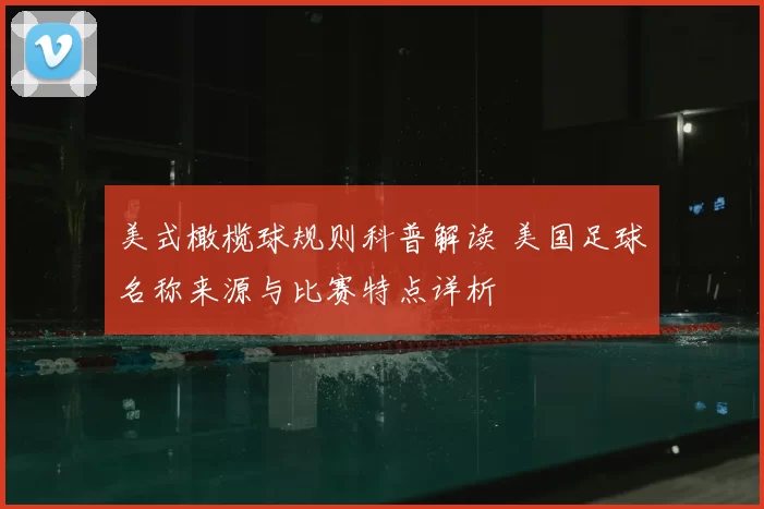 美式橄榄球规则科普解读 美国足球名称来源与比赛特点详析