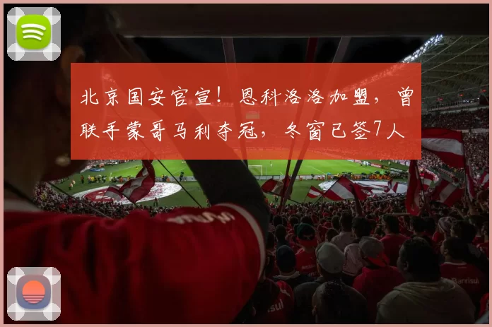 北京国安官宣！恩科洛洛加盟，曾联手蒙哥马利夺冠，冬窗已签7人