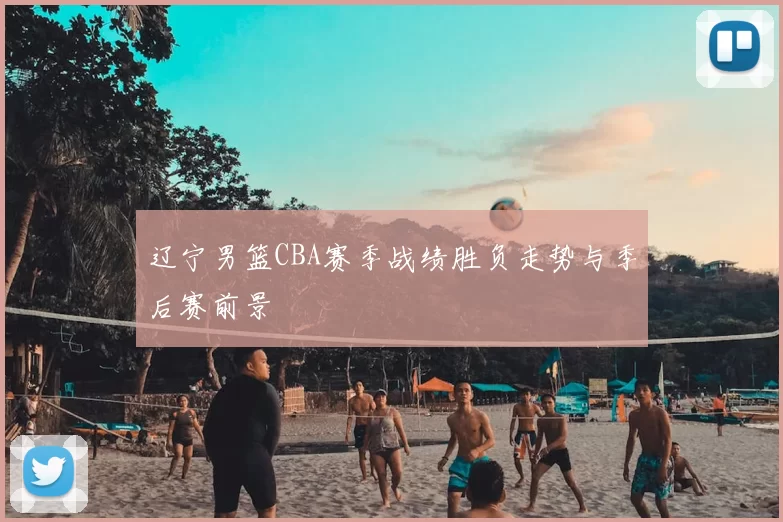 辽宁男篮CBA赛季战绩胜负走势与季后赛前景