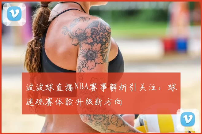 波波球直播NBA赛事解析引关注，球迷观赛体验升级新方向
