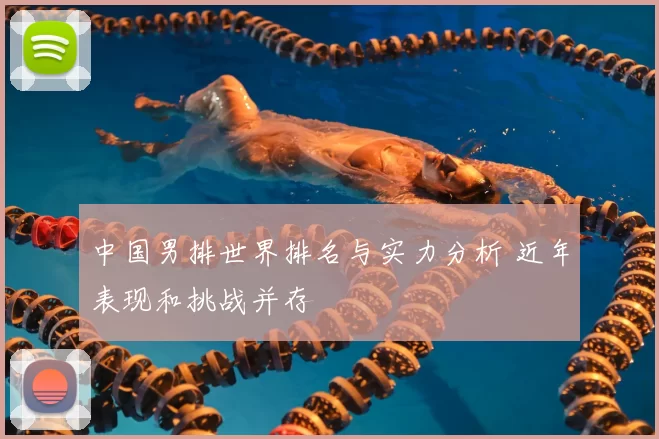 中国男排世界排名与实力分析 近年表现和挑战并存