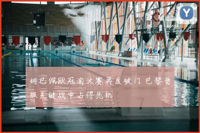 姆巴佩欧冠淘汰赛再度破门 巴黎晋级关键战中占得先机