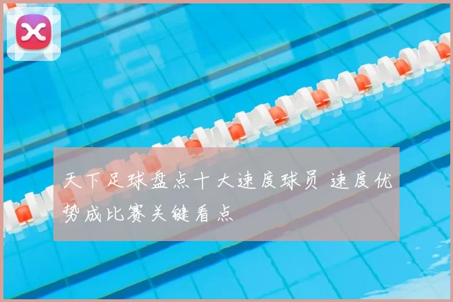 天下足球盘点十大速度球员 速度优势成比赛关键看点