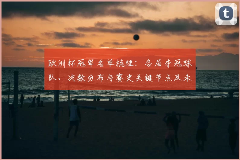 欧洲杯冠军名单梳理：各届夺冠球队、次数分布与赛史关键节点及未来备战参考