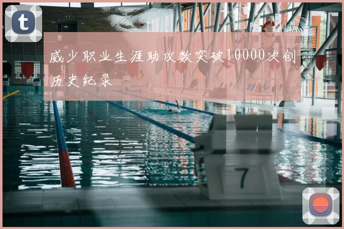 威少职业生涯助攻数突破10000次创历史纪录