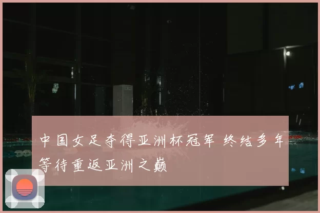 中国女足夺得亚洲杯冠军 终结多年等待重返亚洲之巅