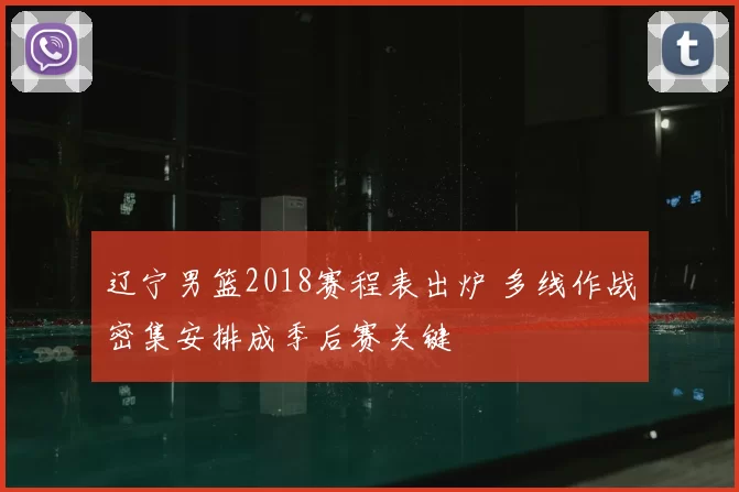 辽宁男篮2018赛程表出炉 多线作战密集安排成季后赛关键