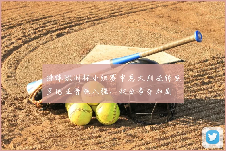 排球欧洲杯小组赛中意大利逆转克罗地亚晋级八强，积分争夺加剧