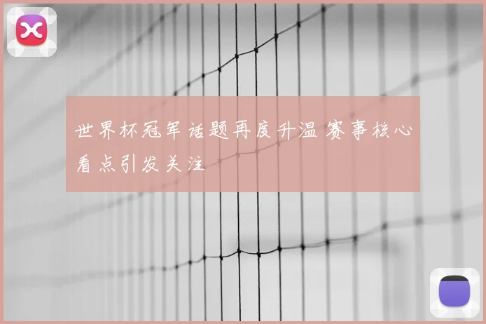 世界杯冠军话题再度升温 赛事核心看点引发关注