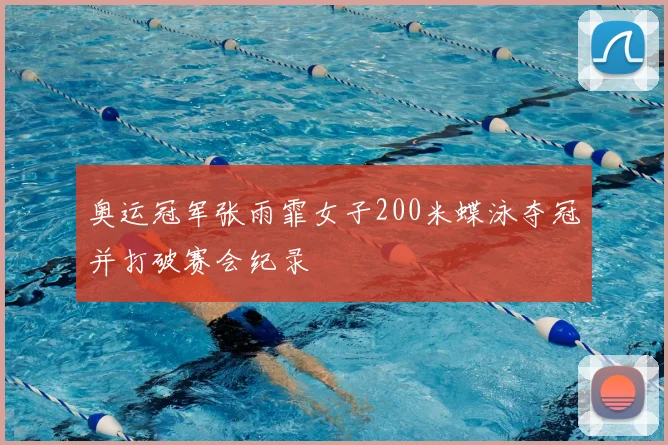 奥运冠军张雨霏女子200米蝶泳夺冠并打破赛会纪录
