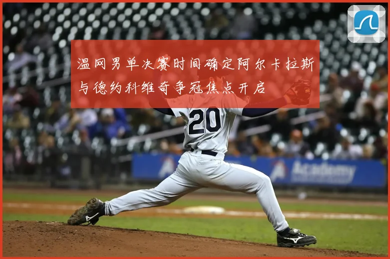 温网男单决赛时间确定阿尔卡拉斯与德约科维奇争冠焦点开启