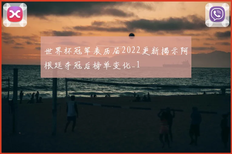 世界杯冠军表历届2022更新揭示阿根廷夺冠后榜单变化_1