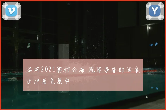 温网2021赛程公布 冠军争夺时间表出炉看点集中