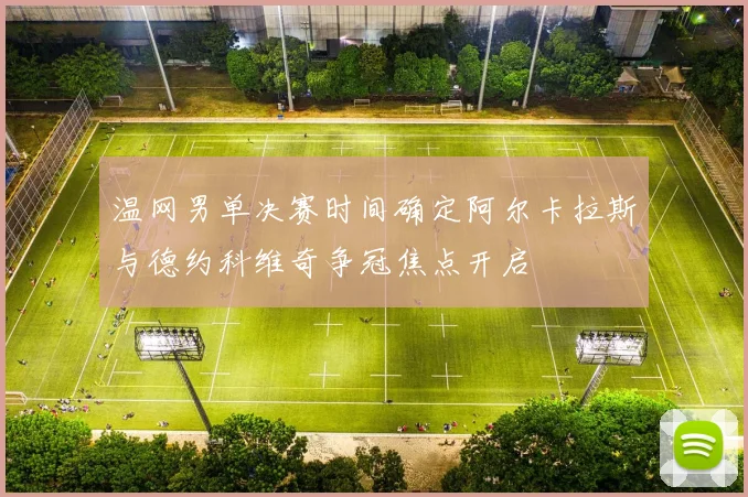 温网男单决赛时间确定阿尔卡拉斯与德约科维奇争冠焦点开启