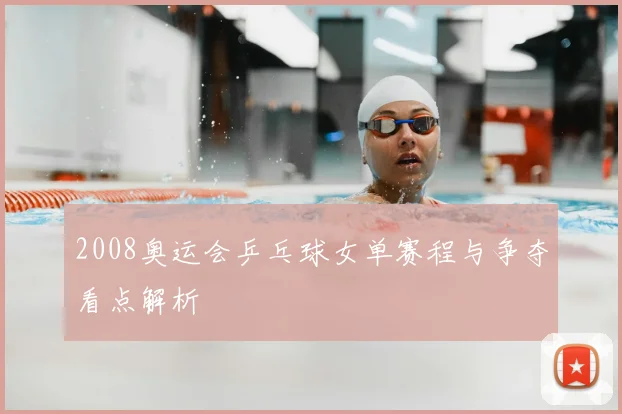 2008奥运会乒乓球女单赛程与争夺看点解析
