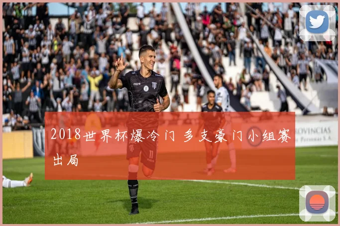 2018世界杯爆冷门 多支豪门小组赛出局