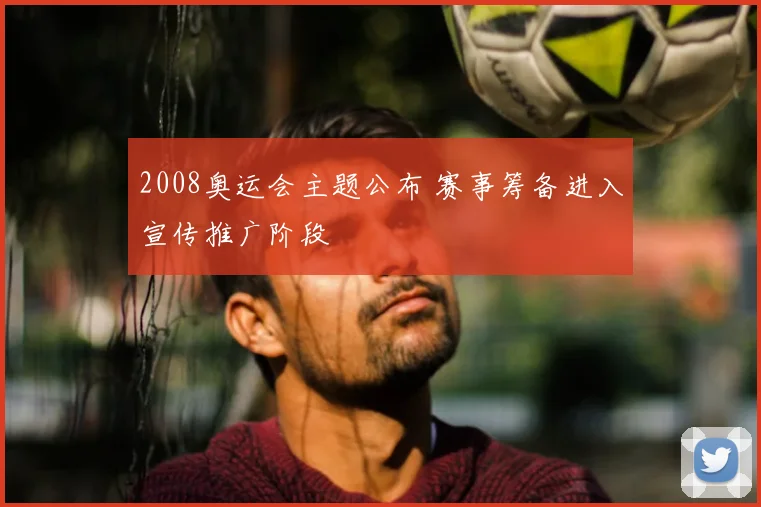 2008奥运会主题公布 赛事筹备进入宣传推广阶段